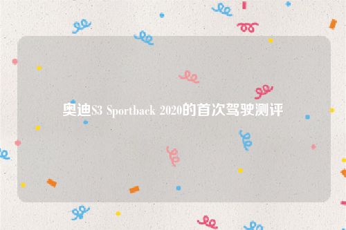 奥迪S3 Sportback 2020的首次驾驶测评