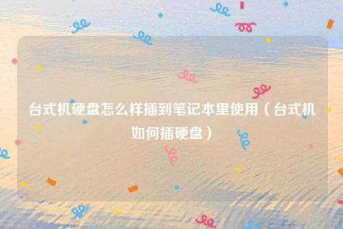 台式机硬盘怎么样插到笔记本里使用(台式机如何插硬盘)