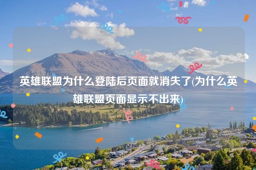 英雄联盟为什么登陆后页面就消失了(为什么英雄联盟页面显示不出来)