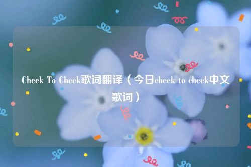 Cheek To Cheek歌词翻译（今日cheek to cheek中文歌词）