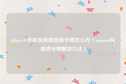 iphone5S手机玩游戏出现卡顿怎么办(iphone6玩游戏卡顿解决方法)