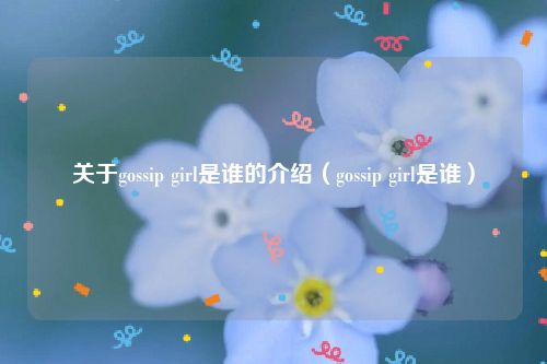 关于gossip girl是谁的介绍（gossip girl是谁）