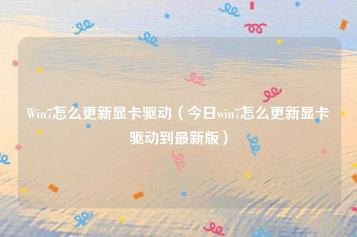 Win7怎么更新显卡驱动（今日win7怎么更新显卡驱动到最新版）