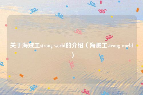 关于海贼王strong world的介绍（海贼王strong world）