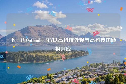 下一代Outlander SUV以高科技外观与高科技功能相呼应