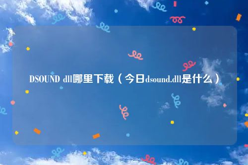 DSOUND dll哪里下载（今日dsound.dll是什么）