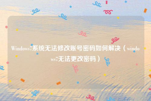 Windows7系统无法修改账号密码如何解决(windows7无法更改密码)