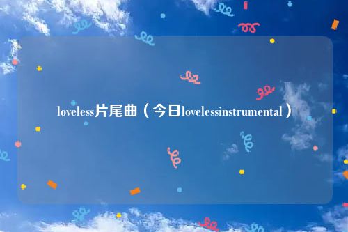 loveless片尾曲（今日lovelessinstrumental）