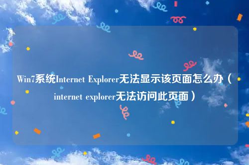 Win7系统Internet Explorer无法显示该页面怎么办（internet explorer无法访问此页面）