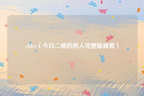 elder（今日二楼的恶人完整版观看）