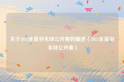 关于2013全英羽毛球公开赛的描述(2013全英羽毛球公开赛)