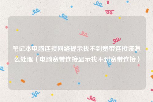 笔记本电脑连接网络提示找不到宽带连接该怎么处理（电脑宽带连接显示找不到宽带连接）