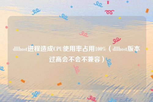 dllhost进程造成CPU使用率占用100%（dllhost版本过高会不会不兼容）