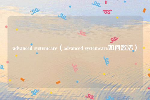 advanced systemcare（advanced systemcare如何激活）