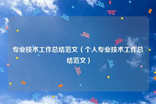专业技术工作总结范文（个人专业技术工作总结范文）