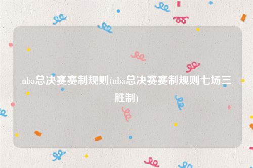 nba总决赛赛制规则(nba总决赛赛制规则七场三胜制)