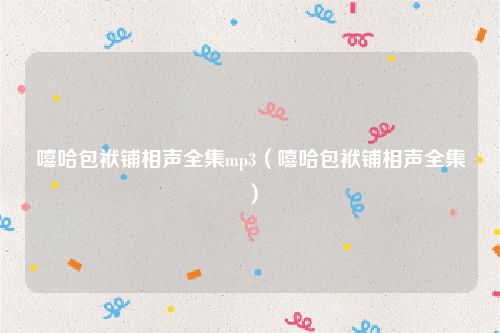 嘻哈包袱铺相声全集mp3（嘻哈包袱铺相声全集）