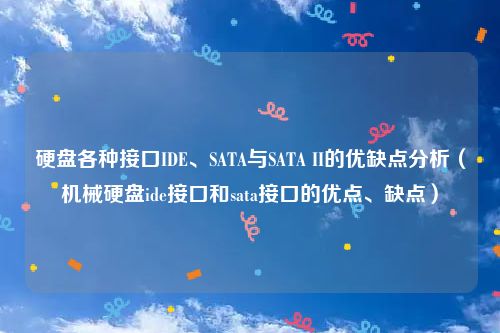 硬盘各种接口IDE、SATA与SATA II的优缺点分析（机械硬盘ide接口和sata接口的优点、缺点）