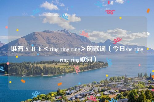 谁有ＳＨＥ＜ring ring ring＞的歌词（今日she ring ring ring歌词）