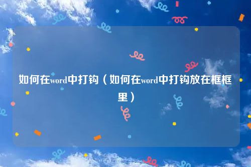 如何在word中打钩（如何在word中打钩放在框框里）