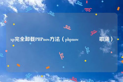 xp完全卸载PHPnow方法（phpnow鎬庝箞鍗歌浇）