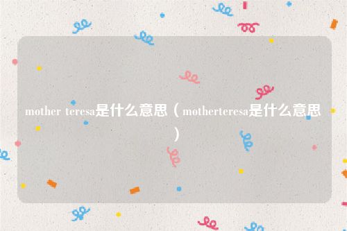 mother teresa是什么意思（motherteresa是什么意思）