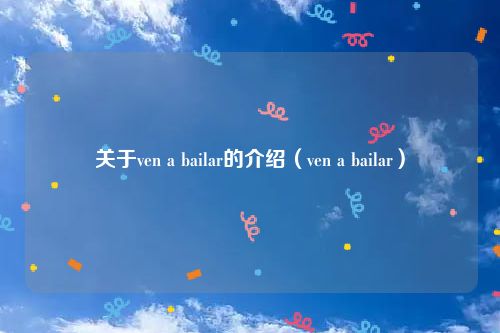 关于ven a bailar的介绍(ven a bailar)