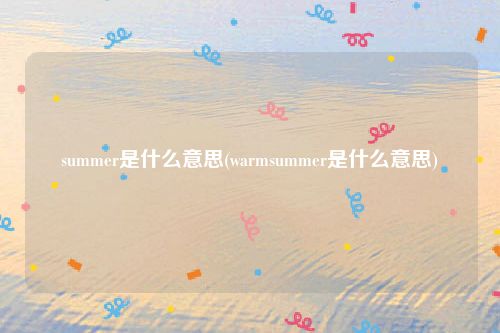 summer是什么意思(warmsummer是什么意思)