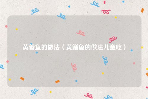 黄善鱼的做法(黄鳝鱼的做法儿童吃)