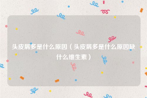 头皮屑多是什么原因(头皮屑多是什么原因缺什么维生素)