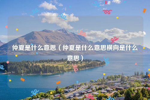 仲夏是什么意思(仲夏是什么意思横向是什么意思)