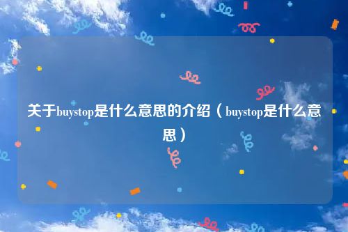 关于buystop是什么意思的介绍(buystop是什么意思)