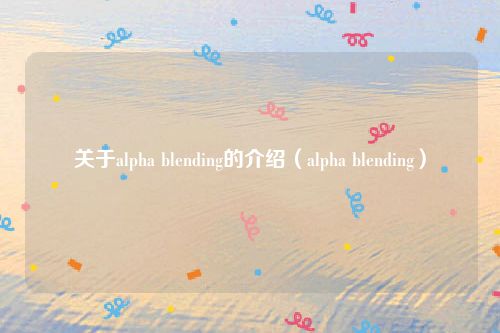 关于alpha blending的介绍(alpha blending)