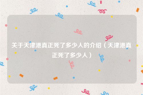 关于天津港真正死了多少人的介绍(天津港真正死了多少人)
