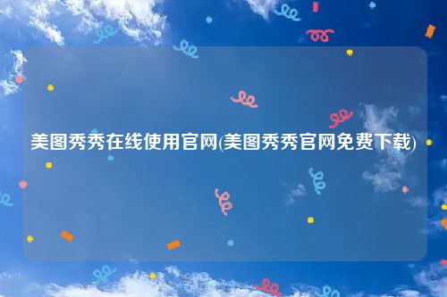 美图秀秀在线使用官网(美图秀秀官网免费下载)