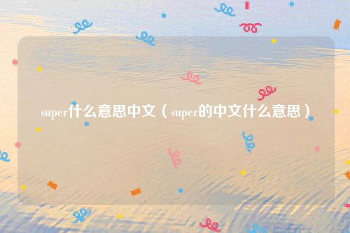 super什么意思中文（super的中文什么意思）