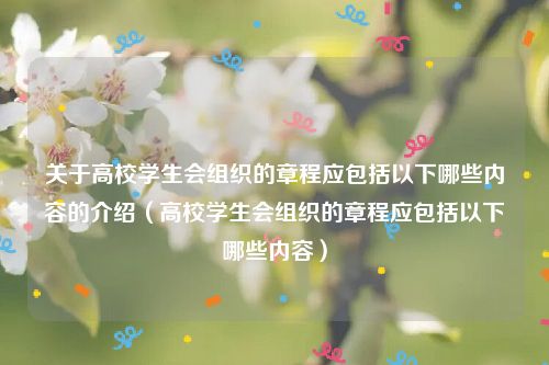 关于高校学生会组织的章程应包括以下哪些内容的介绍（高校学生会组织的章程应包括以下哪些内容）