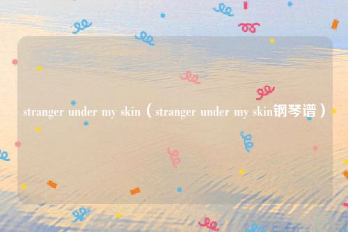 stranger under my skin（stranger under my skin钢琴谱）