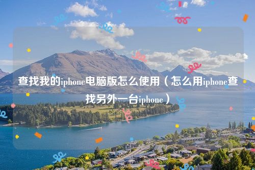 查找我的iphone电脑版怎么使用（怎么用iphone查找另外一台iphone）