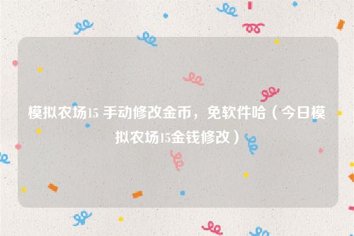 模拟农场15 手动修改金币，免软件哈（今日模拟农场15金钱修改）