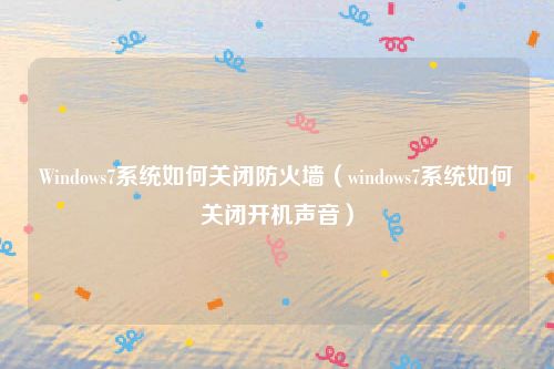 Windows7系统如何关闭防火墙（windows7系统如何关闭开机声音）