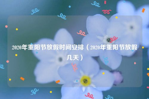 2020年重阳节放假时间安排（2020年重阳节放假几天）