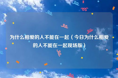 为什么相爱的人不能在一起（今日为什么相爱的人不能在一起现场版）