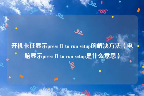 开机卡住显示press f1 to run setup的解决方法（电脑显示press f1 to run setup是什么意思）