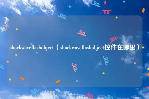 shockwaveflashobject（shockwaveflashobject控件在哪里）