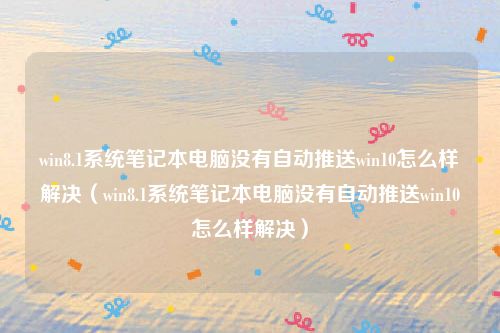 win8.1系统笔记本电脑没有自动推送win10怎么样解决(win8.1系统笔记本电脑没有自动推送win10怎么样解决)