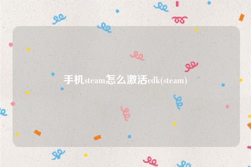 手机steam怎么激活cdk(steam)