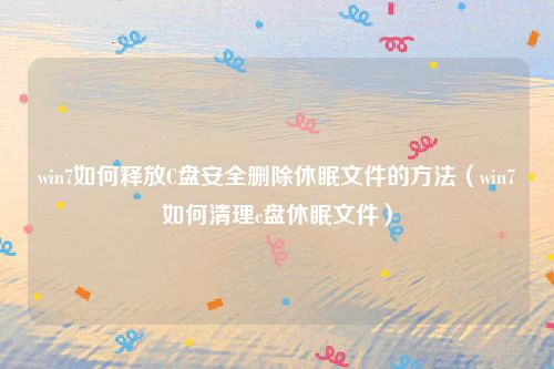 win7如何释放C盘安全删除休眠文件的方法(win7如何清理c盘休眠文件)