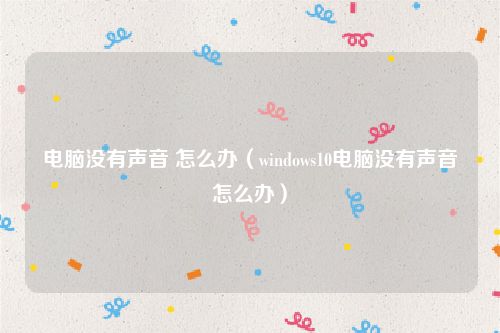 电脑没有声音 怎么办（windows10电脑没有声音怎么办）