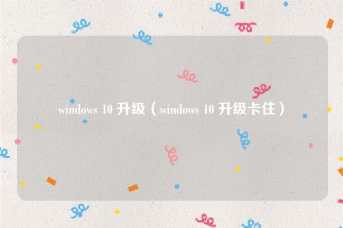 windows 10 升级（windows 10 升级卡住）